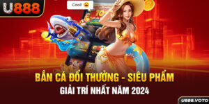 Bắn Cá Đổi Thưởng - Siêu Phẩm Giải Trí Nhất Năm 2024