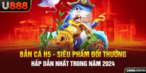 Bắn Cá H5 - Siêu Phẩm Đổi Thưởng Hấp Dẫn Nhất Trong Năm 2024