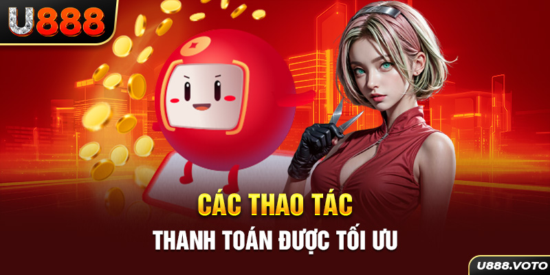 Các thao tác thanh toán đảm bảo được tối ưu