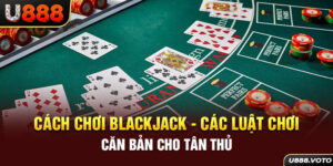 Cách Chơi Blackjack - Các Luật Chơi Căn Bản Cho Tân Thủ