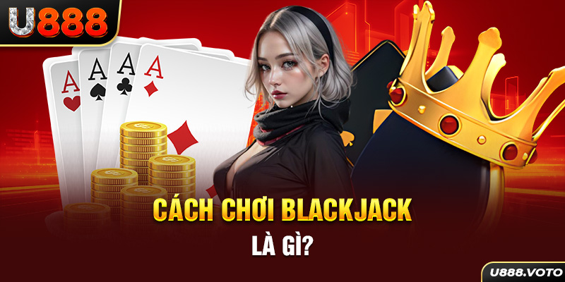 Cách chơi blackjack là gì?