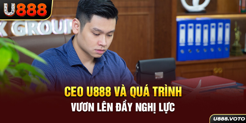 CEO U888 và quá trình vươn lên đầy nghị lực