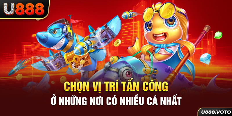 Chọn vị trí tấn công ở những nơi có nhiều cá nhất