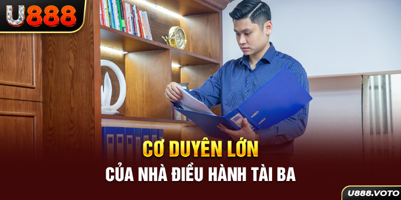 Cơ duyên lớn của nhà điều hành tài ba