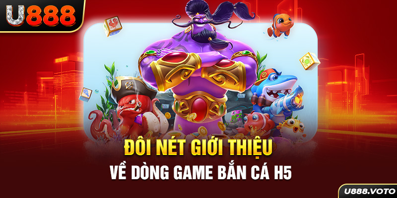 Đôi nét giới thiệu về dòng game bắn cá H5