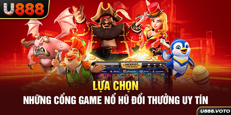 Lựa chọn những cổng game nổ hũ đổi thưởng uy tín