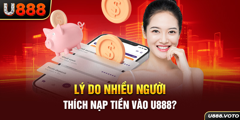 Lý do nhiều người thích nạp tiền vào U888?