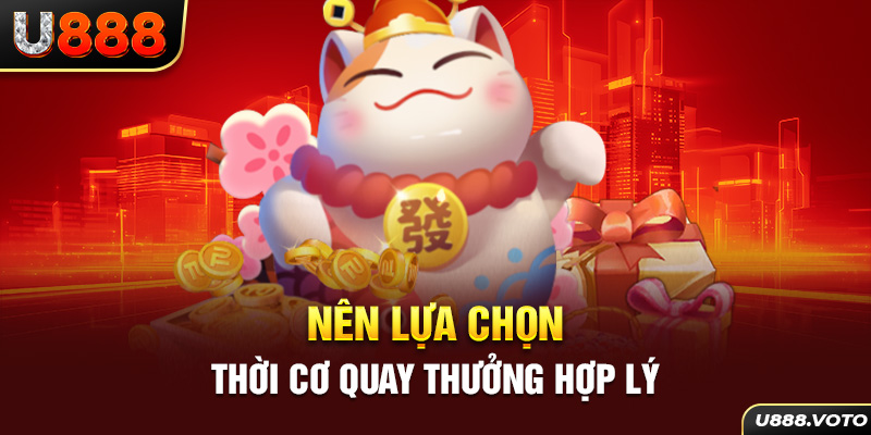 Nên lựa chọn thời cơ quay thưởng hợp lý