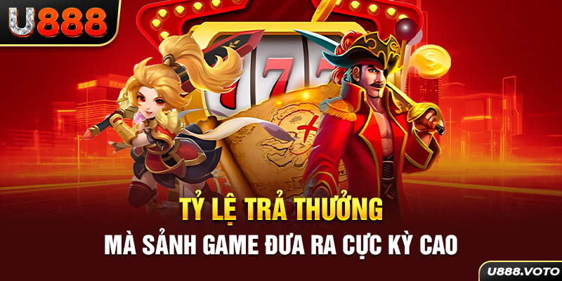 Tỷ lệ trả thưởng mà sảnh game đưa ra cực kỳ cao 