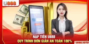 Nạp Tiền U888 – Quy Trình Đơn Giản An Toàn 100%