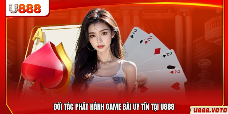 Nhà cung cấp game bài đáng tin cậy hợp tác cùng U888